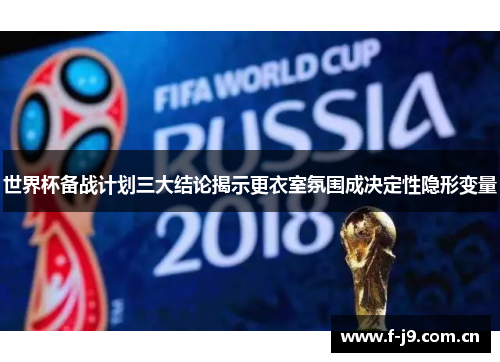世界杯备战计划三大结论揭示更衣室氛围成决定性隐形变量 世界杯备战计划三大结论揭示更衣室氛围成决定性隐形变量