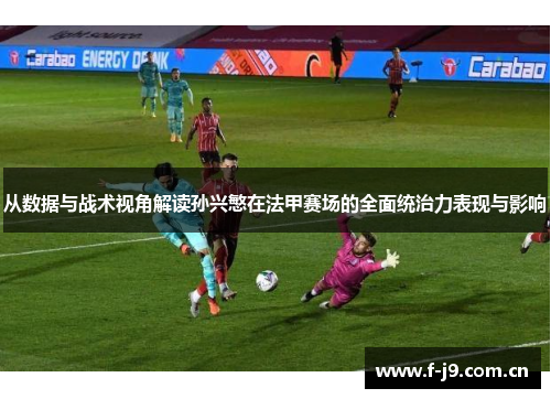 从数据与战术视角解读孙兴慜在法甲赛场的全面统治力表现与影响 从数据与战术视角解读孙兴慜在法甲赛场的全面统治力表现与影响