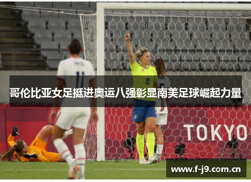 哥伦比亚女足挺进奥运八强彰显南美足球崛起力量 哥伦比亚女足挺进奥运八强彰显南美足球崛起力量